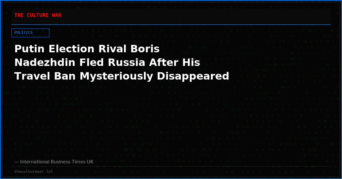 Putin Election Rival Boris Nadezhdin Fled Russia After His Travel Ban Mysteriously Disappeared