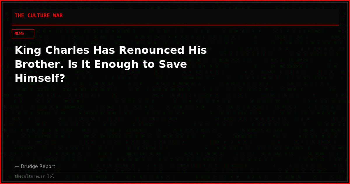 King Charles Has Renounced His Brother. Is It Enough to Save Himself?