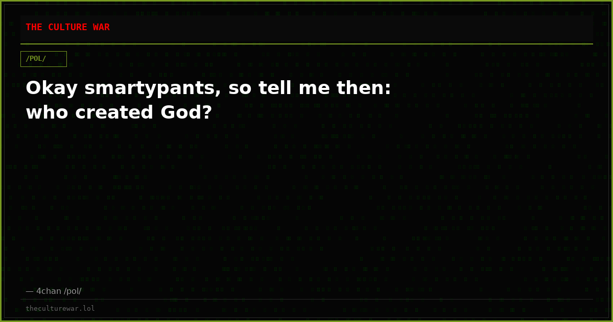Okay smartypants, so tell me then: who created God?