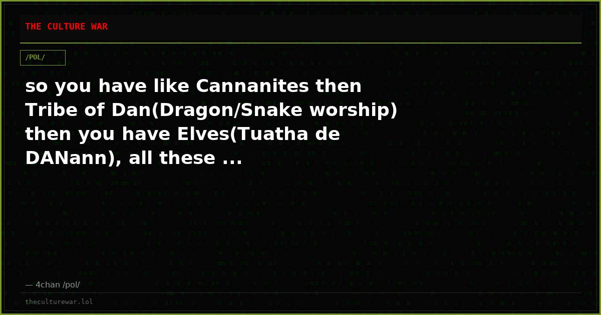 so you have like Cannanites then Tribe of Dan(Dragon/Snake worship) then you have Elves(Tuatha de DANann), all these ...