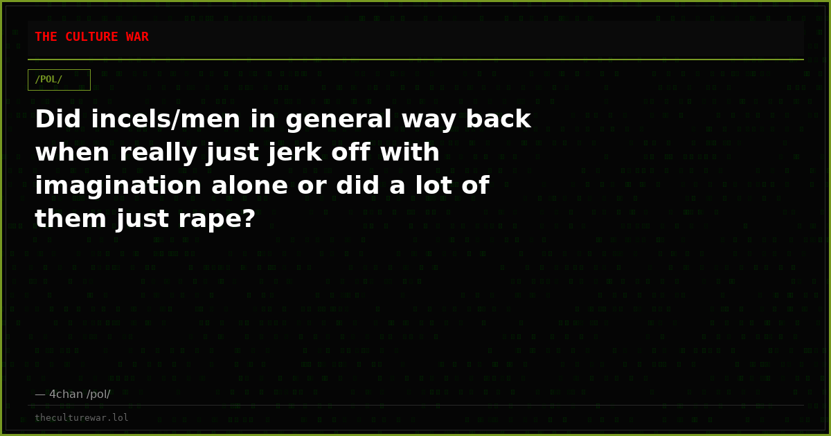 Did incels/men in general way back when really just jerk off with imagination alone or did a lot of them just rape?