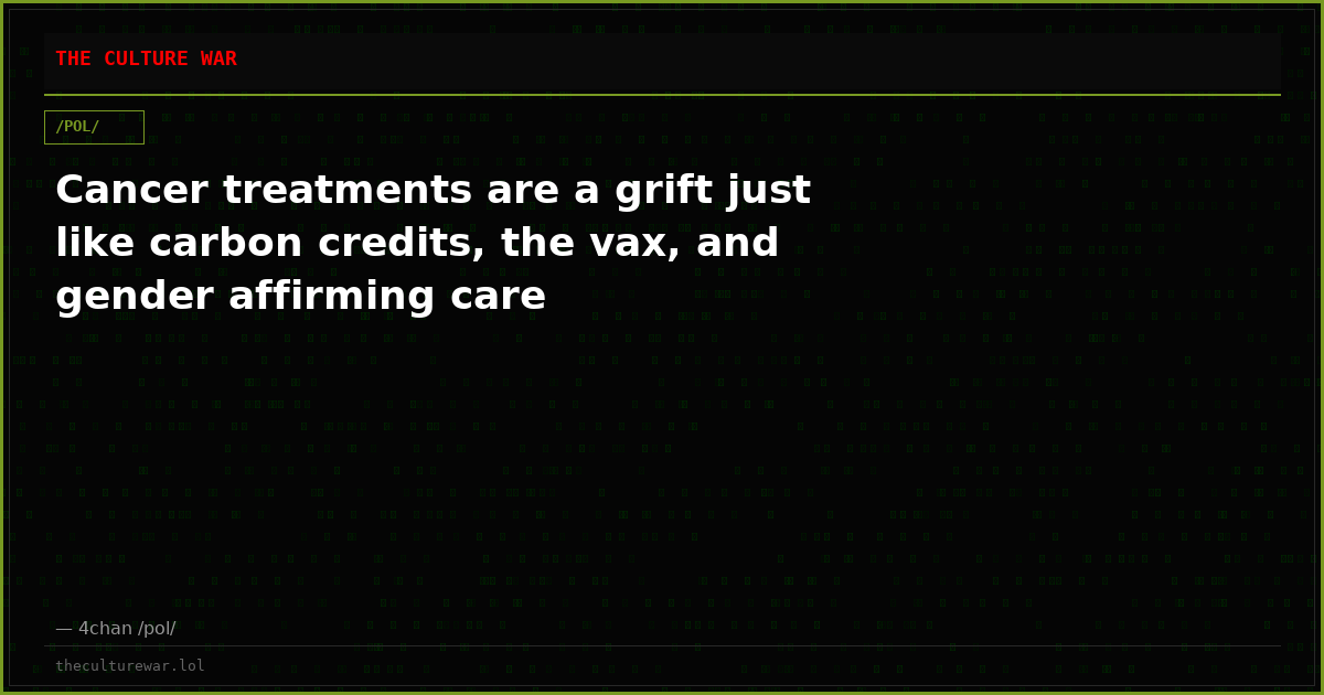 Cancer treatments are a grift just like carbon credits, the vax, and gender affirming care