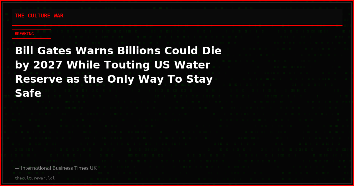 Bill Gates Warns Billions Could Die by 2027 While Touting US Water Reserve as the Only Way To Stay Safe