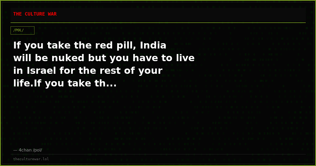 If you take the red pill, India will be nuked but you have to live in Israel for the rest of your life.If you take th...