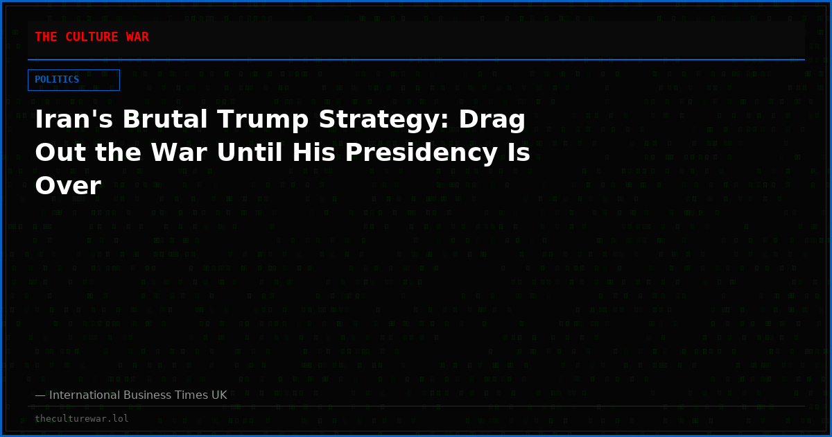 Iran's Brutal Trump Strategy: Drag Out the War Until His Presidency Is Over