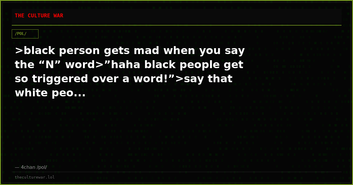 >black person gets mad when you say the “N” word>”haha black people get so triggered over a word!”>say that white peo...