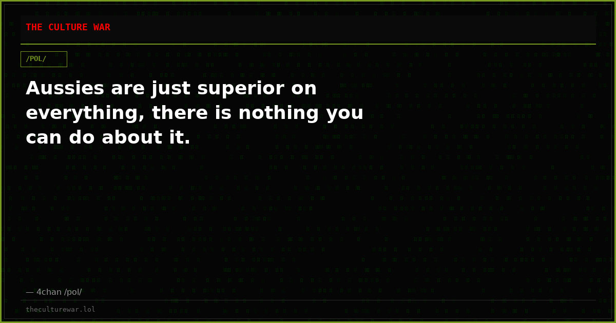 Aussies are just superior on everything, there is nothing you can do about it.