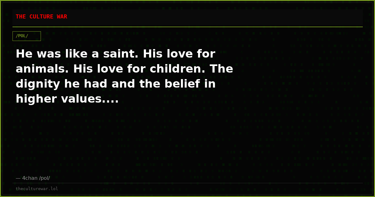 He was like a saint. His love for animals. His love for children. The dignity he had and the belief in higher values....