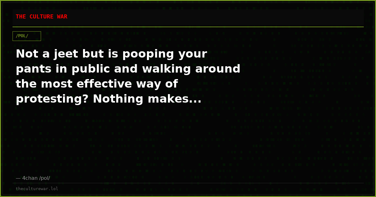 Not a jeet but is pooping your pants in public and walking around the most effective way of protesting? Nothing makes...