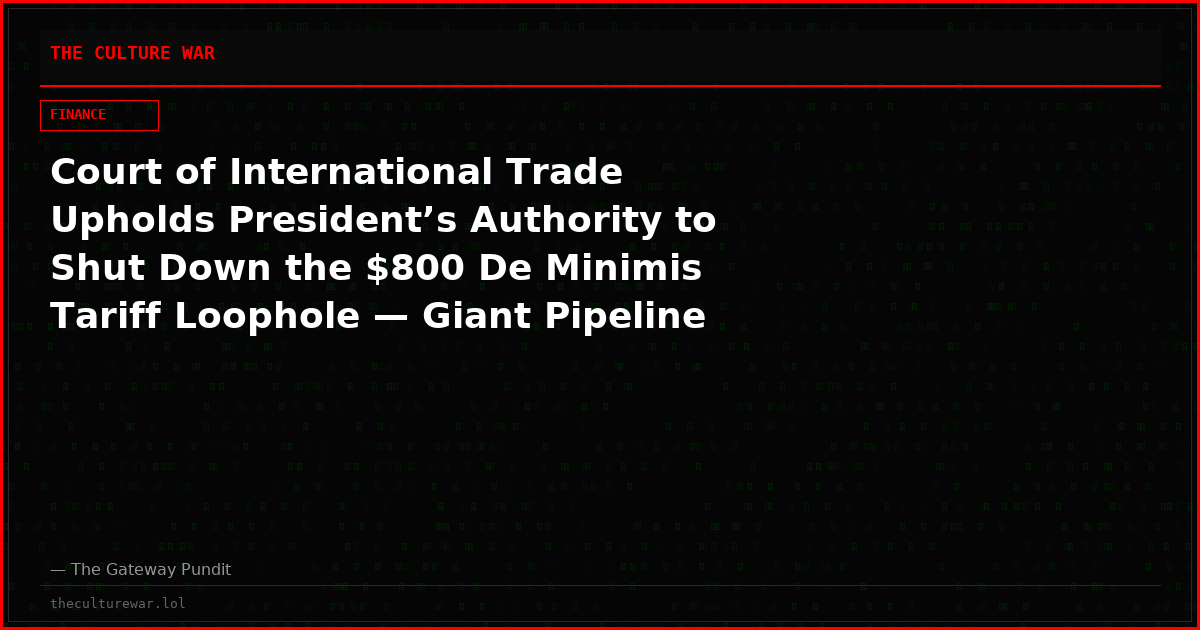 Court of International Trade Upholds President’s Authority to Shut Down the $800 De Minimis Tariff Loophole — Giant Pipeline for Chinese Junk, Fentanyl, and Tariff Cheats Crushed