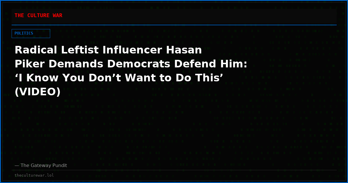 Radical Leftist Influencer Hasan Piker Demands Democrats Defend Him: ‘I Know You Don’t Want to Do This’ (VIDEO)