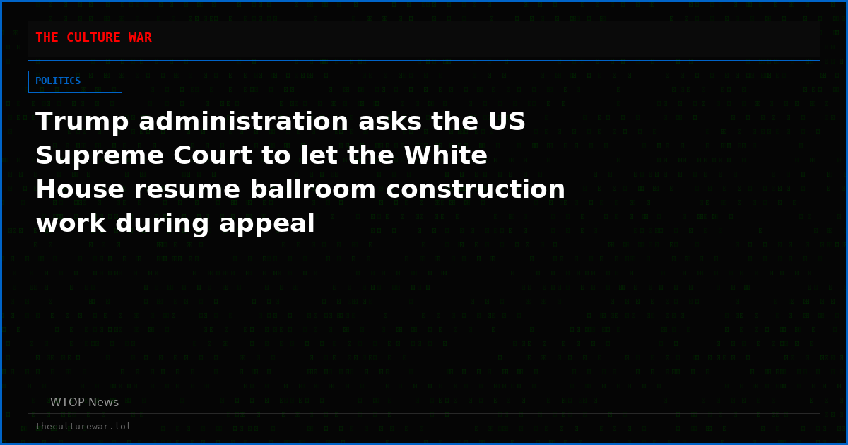 Trump administration asks the US Supreme Court to let the White House resume ballroom construction work during appeal
