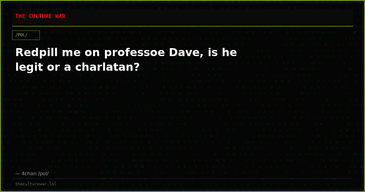Redpill me on professoe Dave, is he legit or a charlatan?