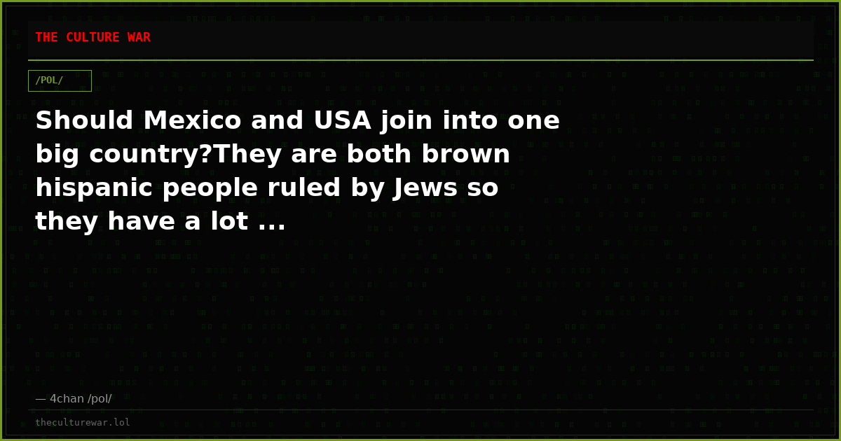 Should Mexico and USA join into one big country?They are both brown hispanic people ruled by Jews so they have a lot ...
