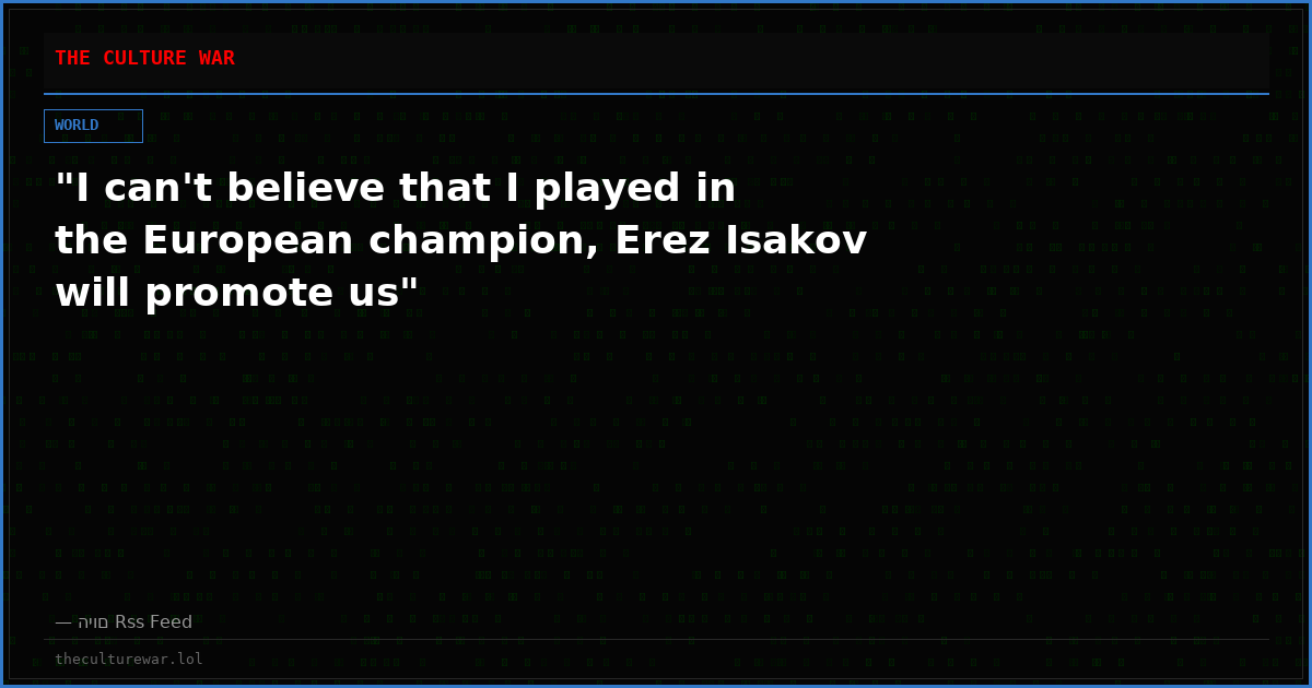 "I can't believe that I played in the European champion, Erez Isakov will promote us"