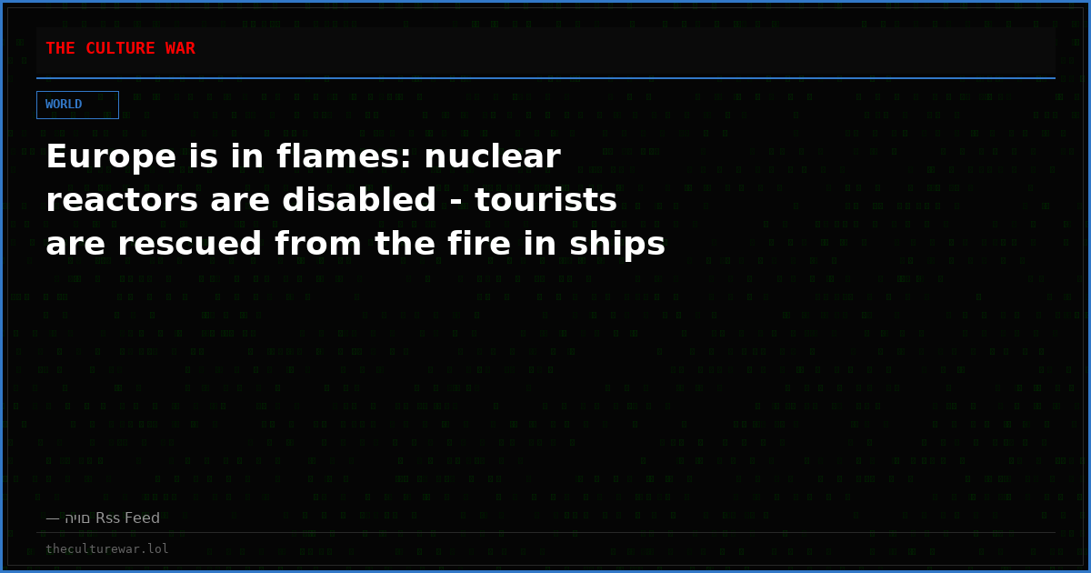 Europe is in flames: nuclear reactors are disabled - tourists are rescued from the fire in ships