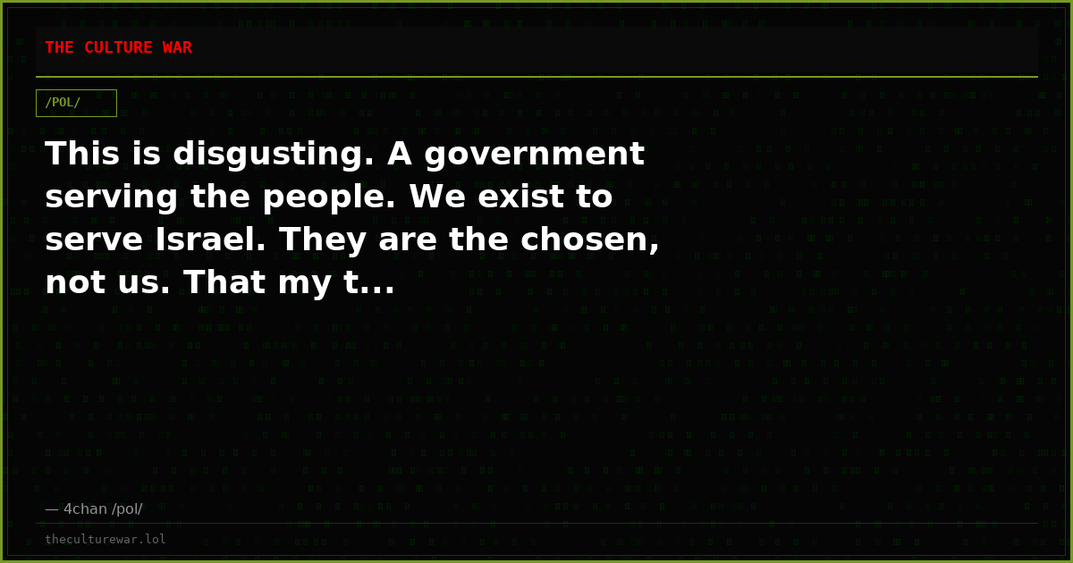 This is disgusting. A government serving the people. We exist to serve Israel. They are the chosen, not us. That my t...