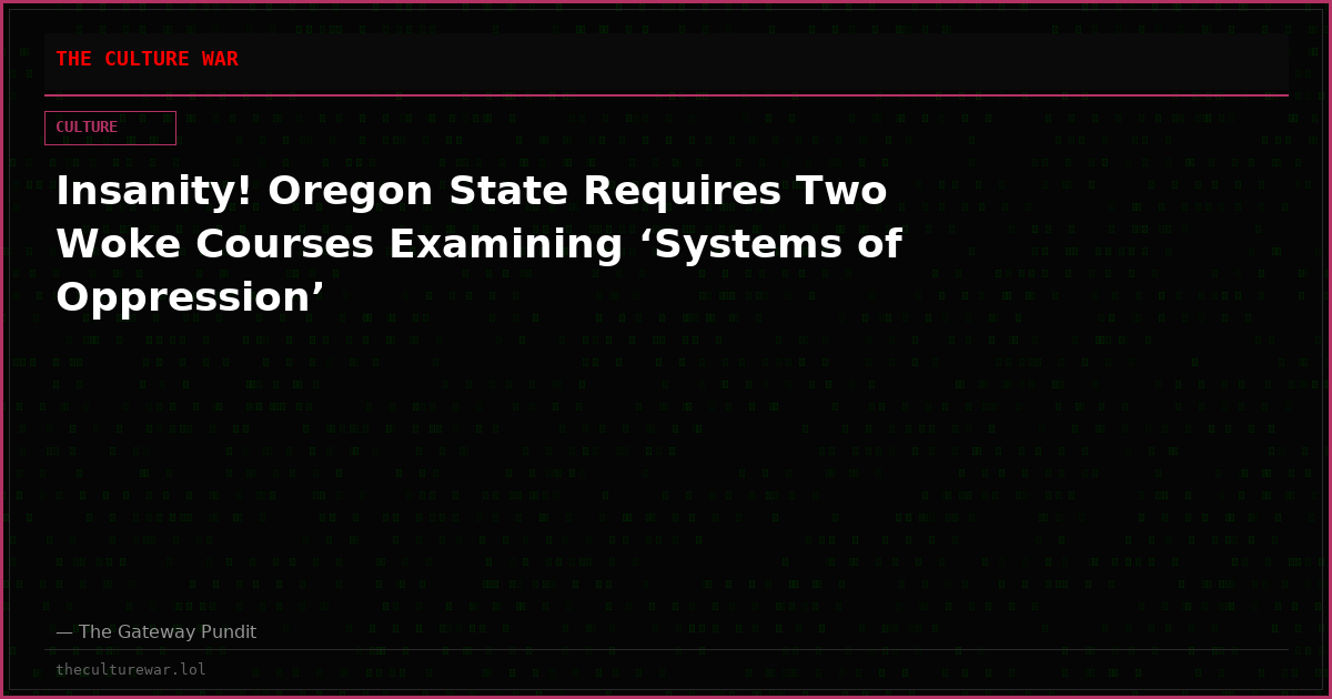 Insanity! Oregon State Requires Two Woke Courses Examining ‘Systems of Oppression’