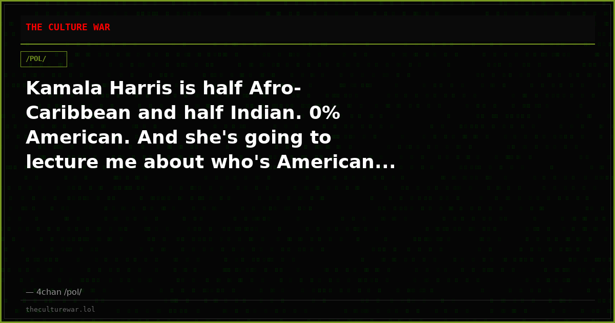 Kamala Harris is half Afro-Caribbean and half Indian. 0% American. And she's going to lecture me about who's American...