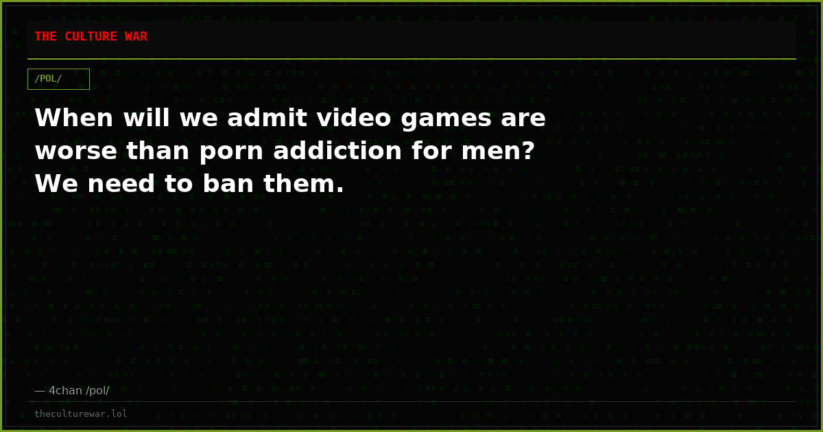 When will we admit video games are worse than porn addiction for men? We need to ban them.