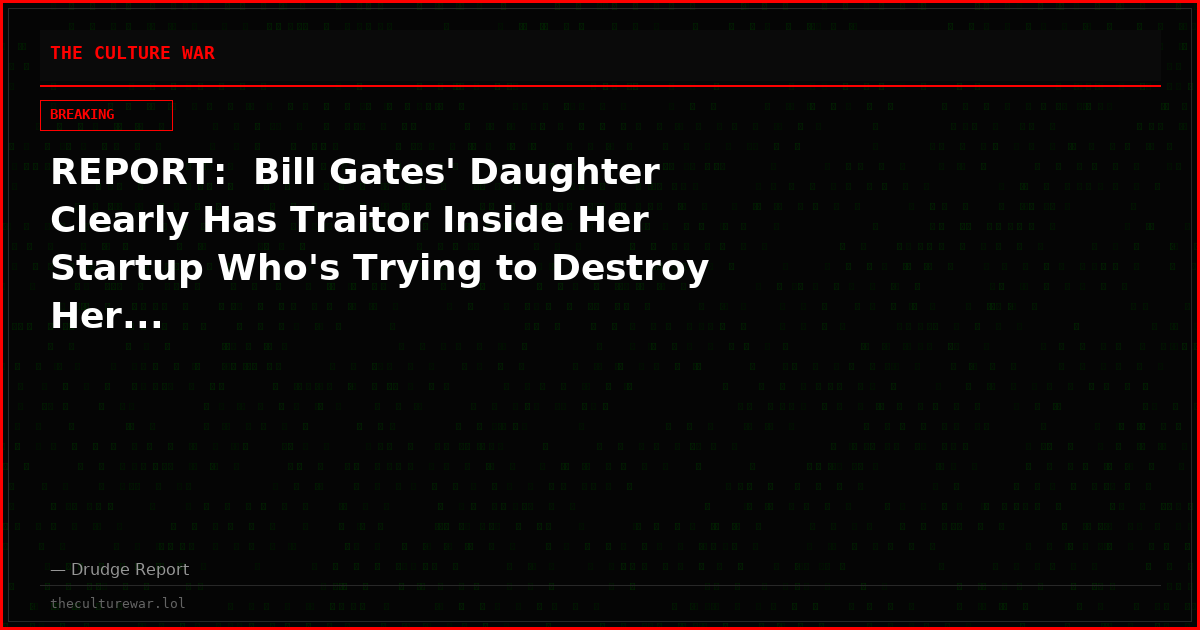 REPORT:  Bill Gates' Daughter Clearly Has Traitor Inside Her Startup Who's Trying to Destroy Her...