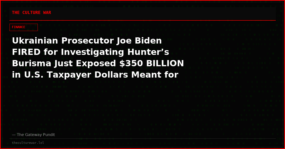 Ukrainian Prosecutor Joe Biden FIRED for Investigating Hunter’s Burisma Just Exposed $350 BILLION in U.S. Taxpayer Dollars Meant for Ukraine Going Straight to Globalist Networks