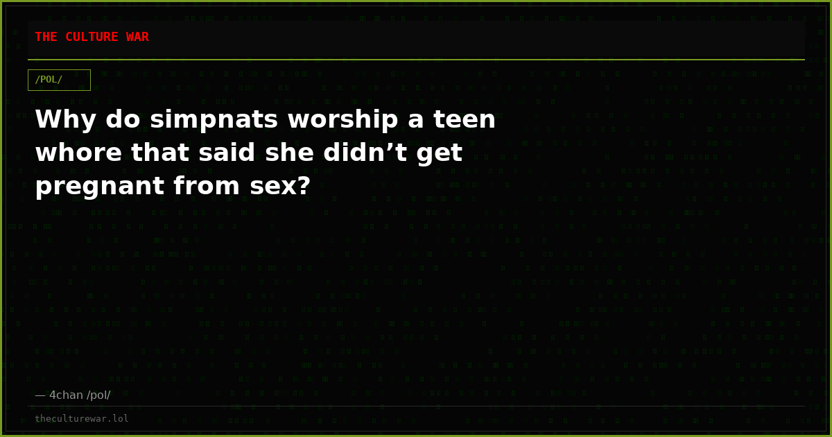Why do simpnats worship a teen whore that said she didn’t get pregnant from sex?