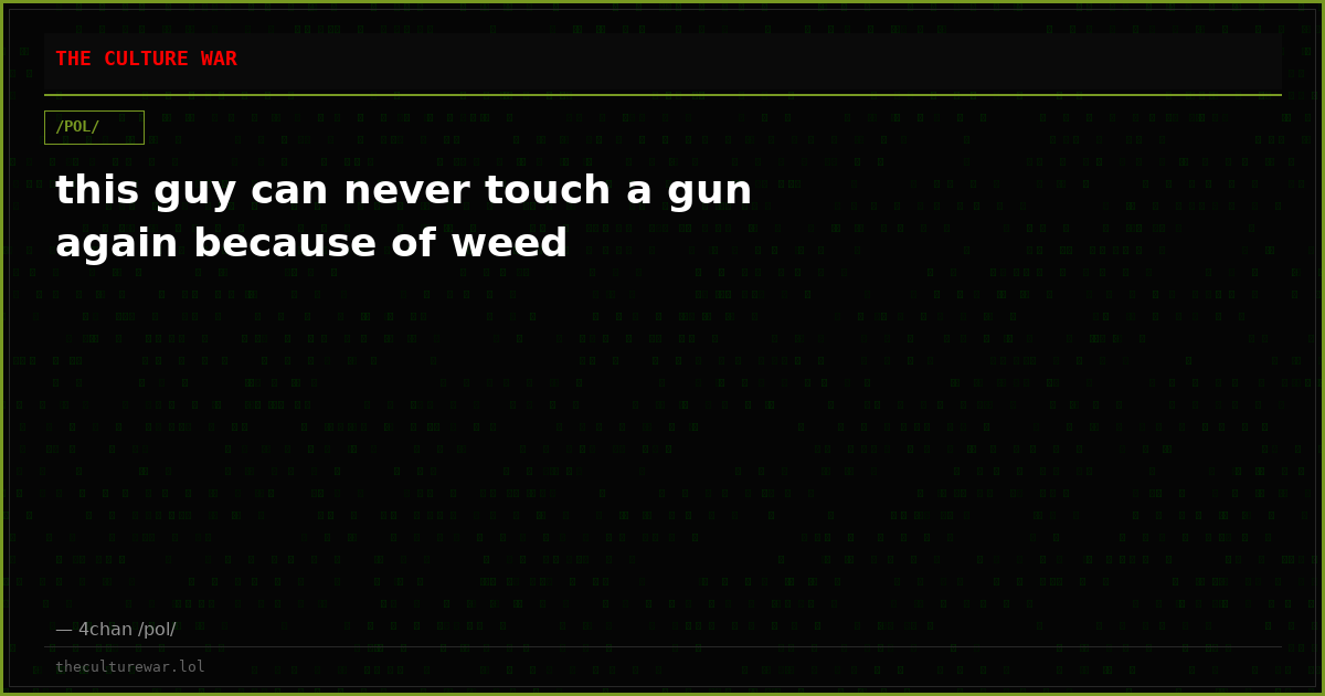 this guy can never touch a gun again because of weed