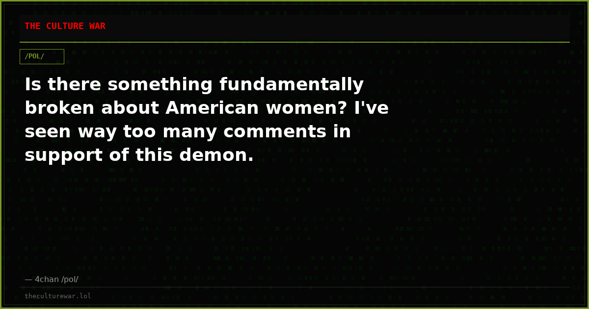 Is there something fundamentally broken about American women? I've seen way too many comments in support of this demon.