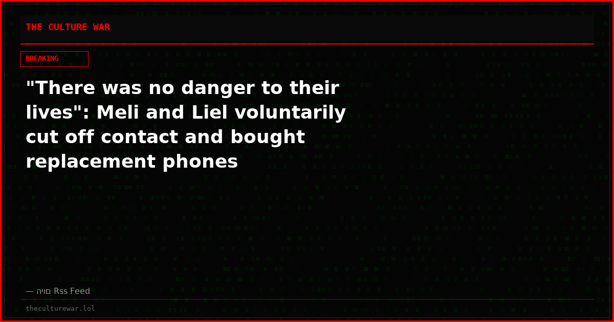 "There was no danger to their lives": Meli and Liel voluntarily cut off contact and bought replacement phones