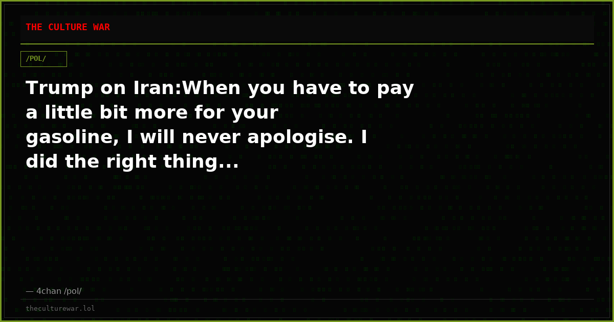 Trump on Iran:When you have to pay a little bit more for your gasoline, I will never apologise. I did the right thing...
