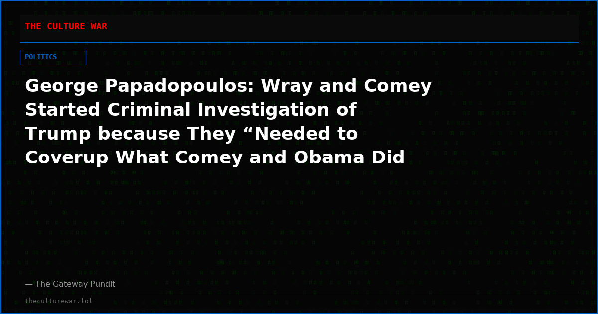 George Papadopoulos: Wray and Comey Started Criminal Investigation of Trump because They “Needed to Coverup What Comey and Obama Did and to Overthrow Trump” (VIDEO)