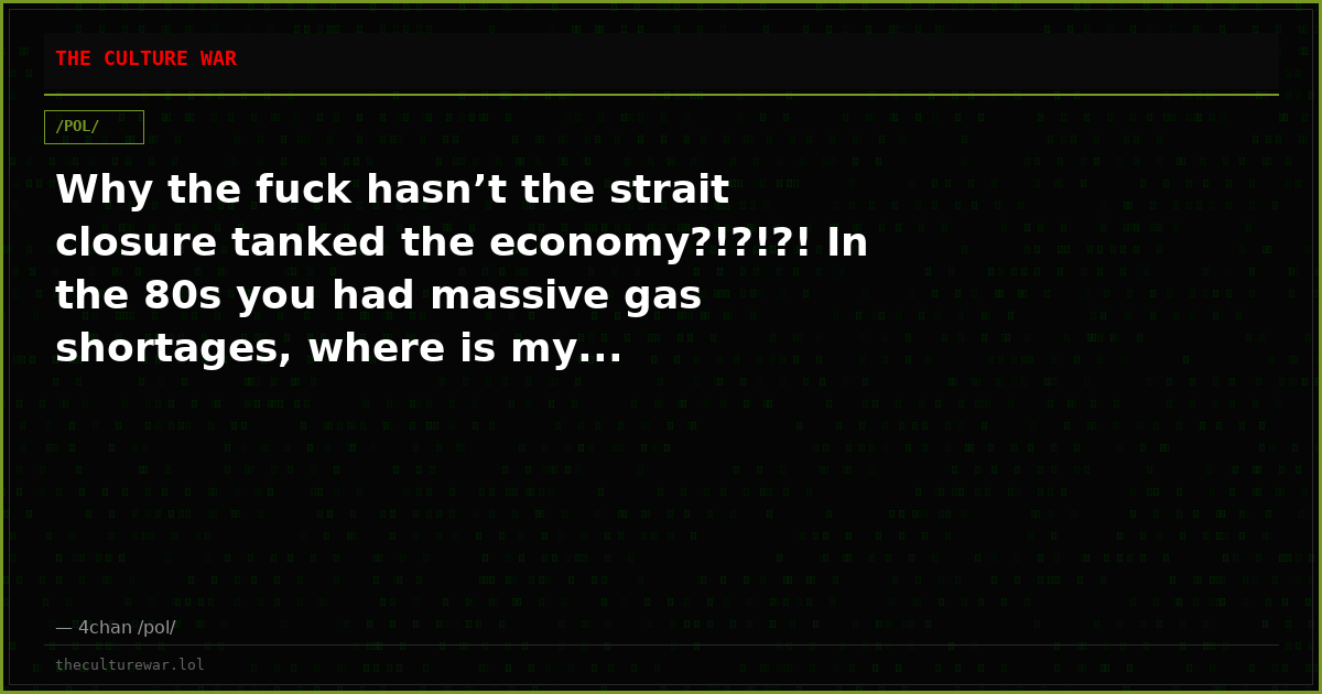 Why the fuck hasn’t the strait closure tanked the economy?!?!?! In the 80s you had massive gas shortages, where is my...