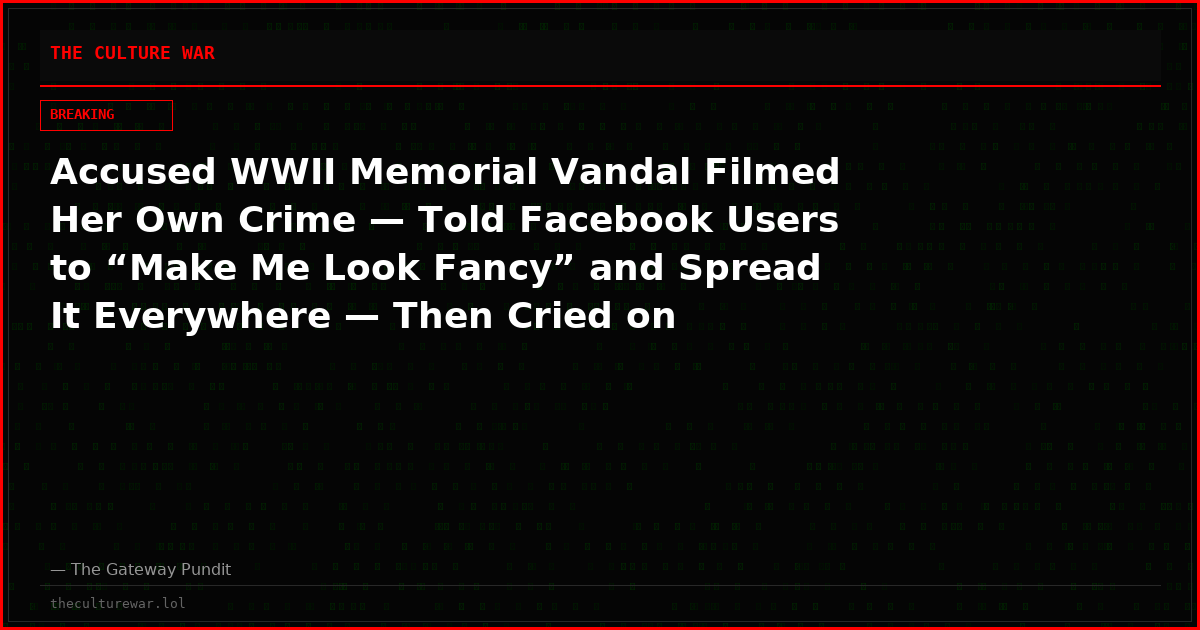 Accused WWII Memorial Vandal Filmed Her Own Crime — Told Facebook Users to “Make Me Look Fancy” and Spread It Everywhere — Then Cried on Facebook Live Before Turning Herself In