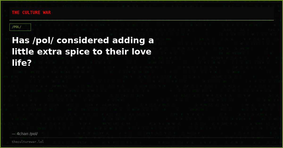 Has /pol/ considered adding a little extra spice to their love life?