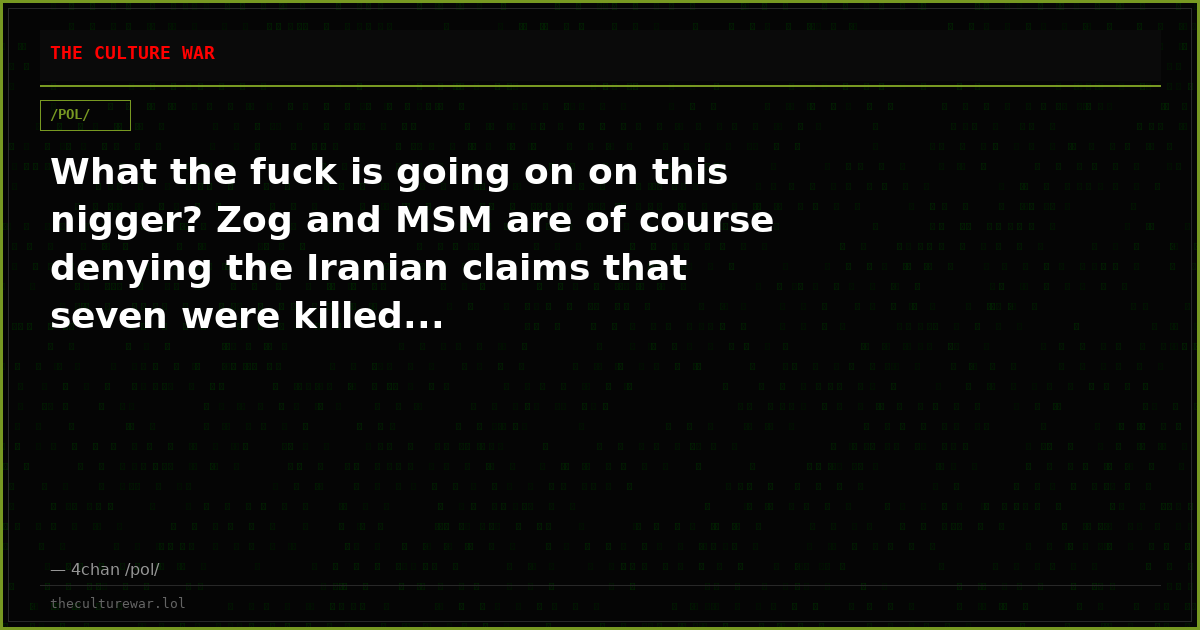 What the fuck is going on on this nigger? Zog and MSM are of course denying the Iranian claims that seven were killed...
