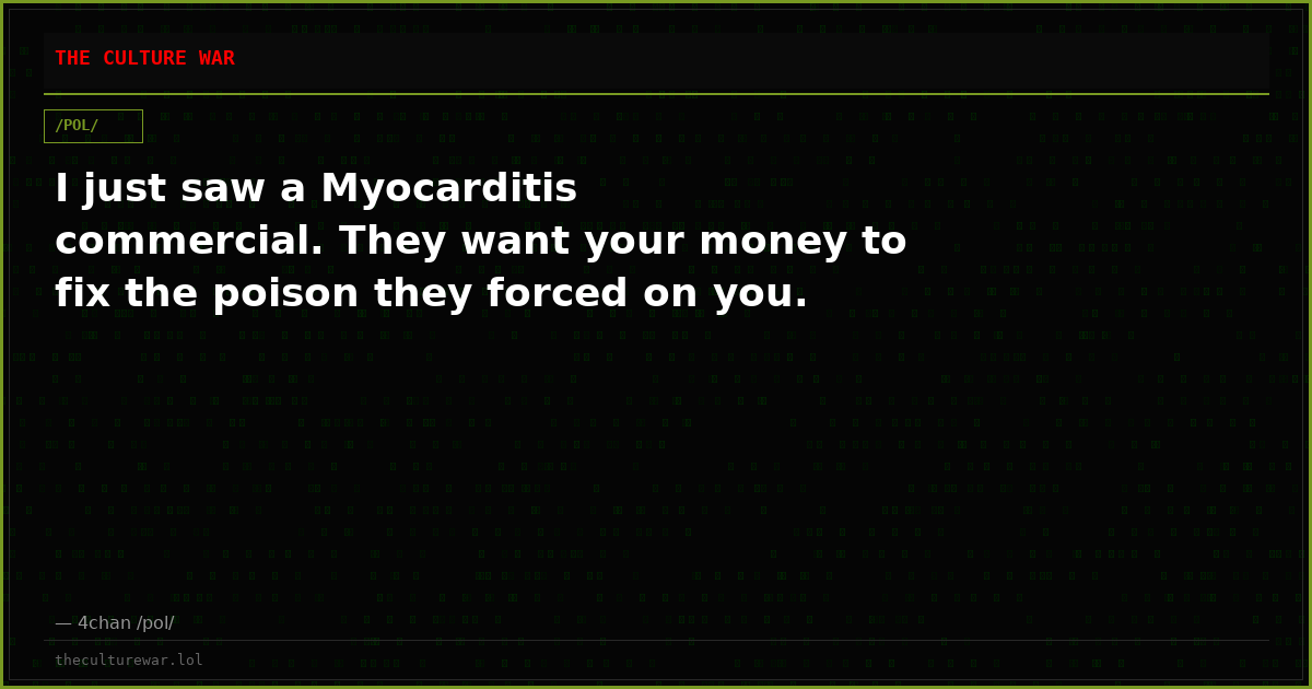I just saw a Myocarditis commercial. They want your money to fix the poison they forced on you.