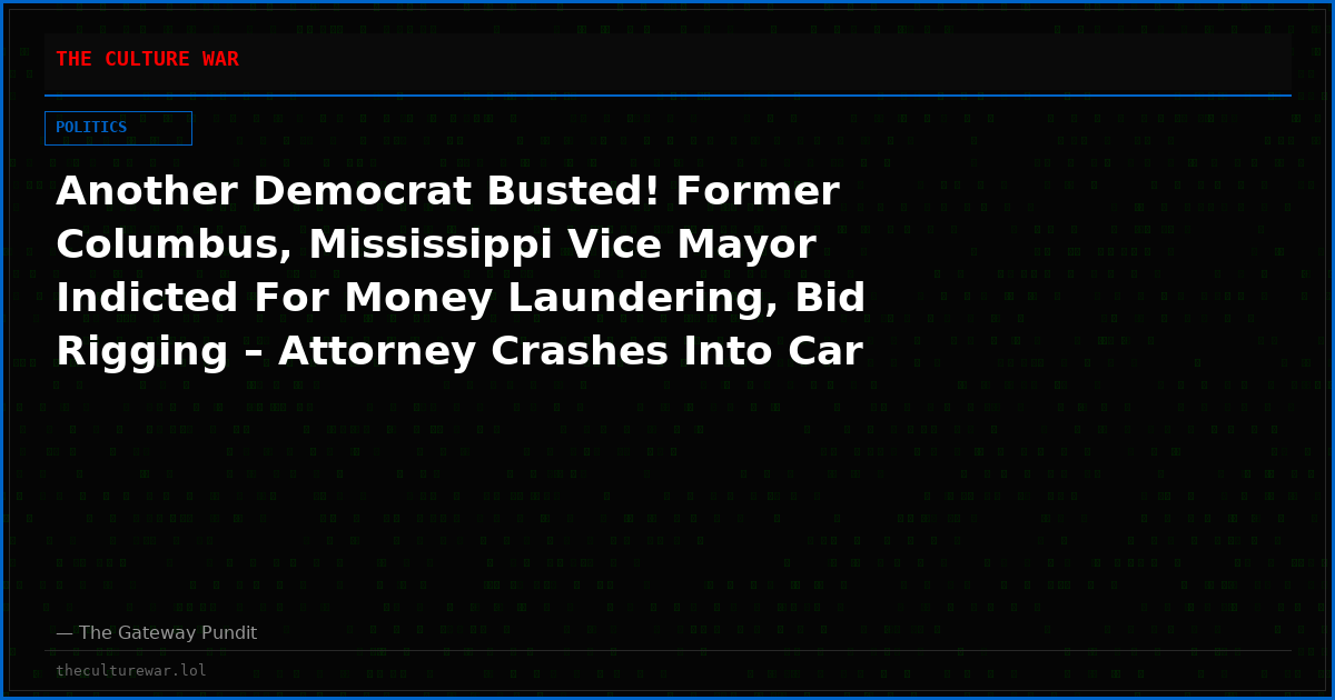 Another Democrat Busted! Former Columbus, Mississippi Vice Mayor Indicted For Money Laundering, Bid Rigging – Attorney Crashes Into Car After Leaving Court! (VIDEO)