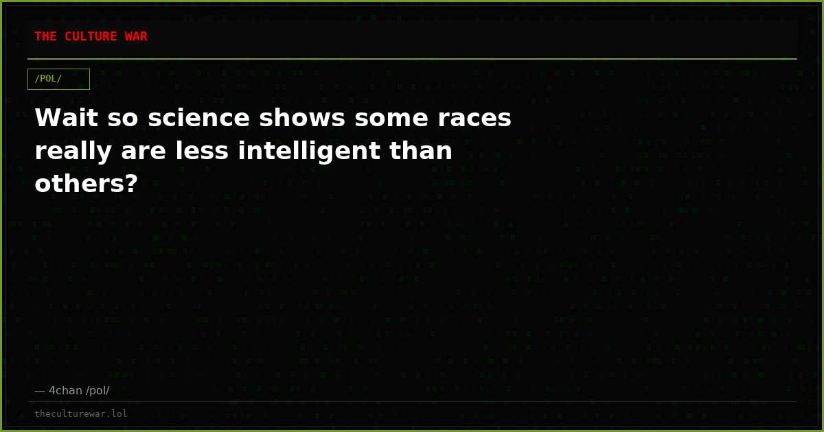Wait so science shows some races really are less intelligent than others?