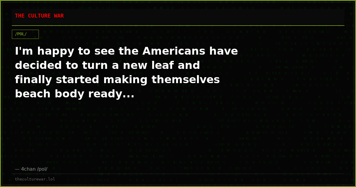 I'm happy to see the Americans have decided to turn a new leaf and finally started making themselves beach body ready...