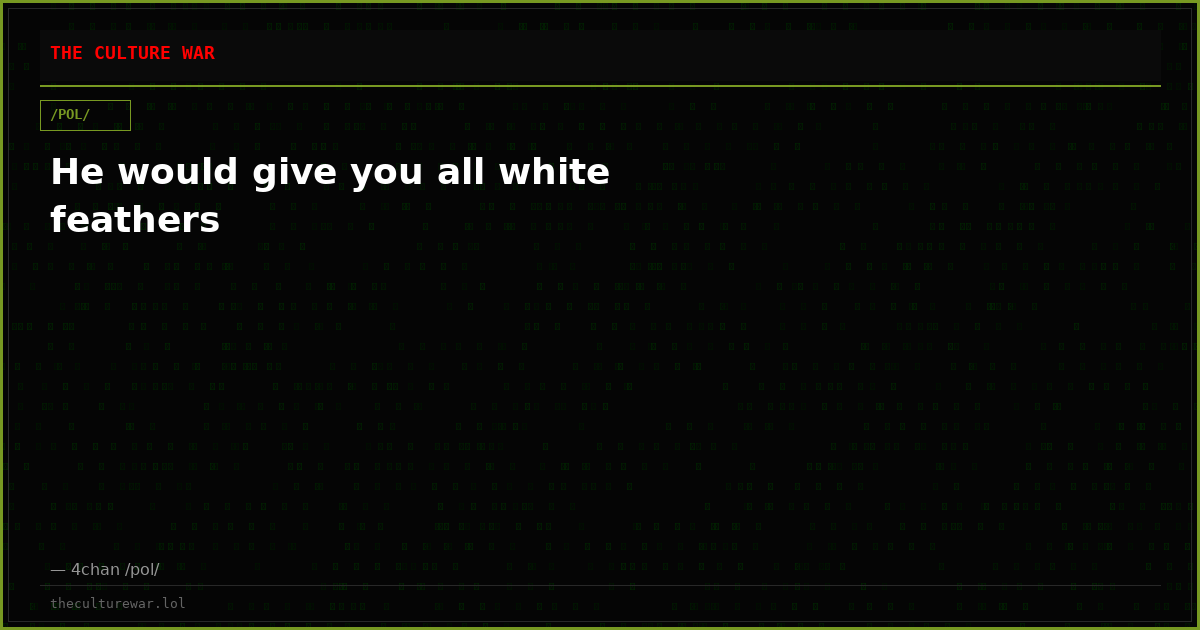 He would give you all white feathers