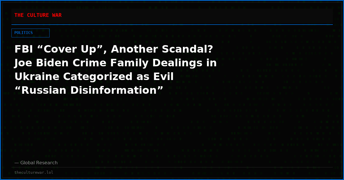 FBI “Cover Up”, Another Scandal? Joe Biden Crime Family Dealings in Ukraine Categorized as Evil “Russian Disinformation”