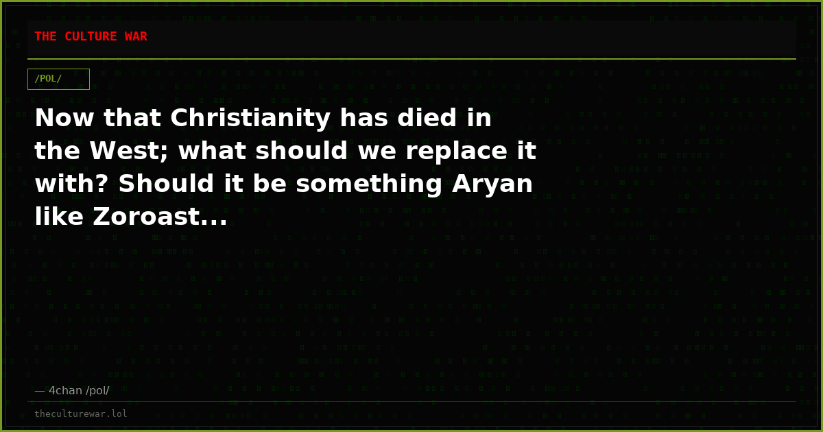 Now that Christianity has died in the West; what should we replace it with? Should it be something Aryan like Zoroast...