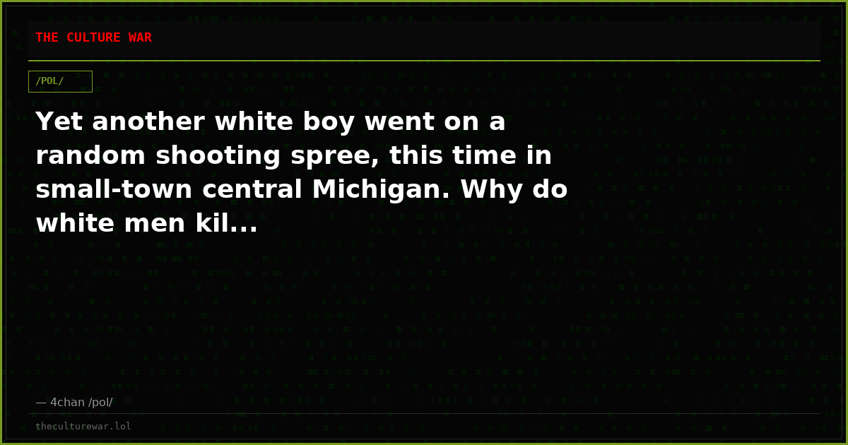 Yet another white boy went on a random shooting spree, this time in small-town central Michigan. Why do white men kil...