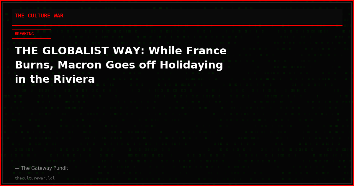 THE GLOBALIST WAY: While France Burns, Macron Goes off Holidaying in the Riviera