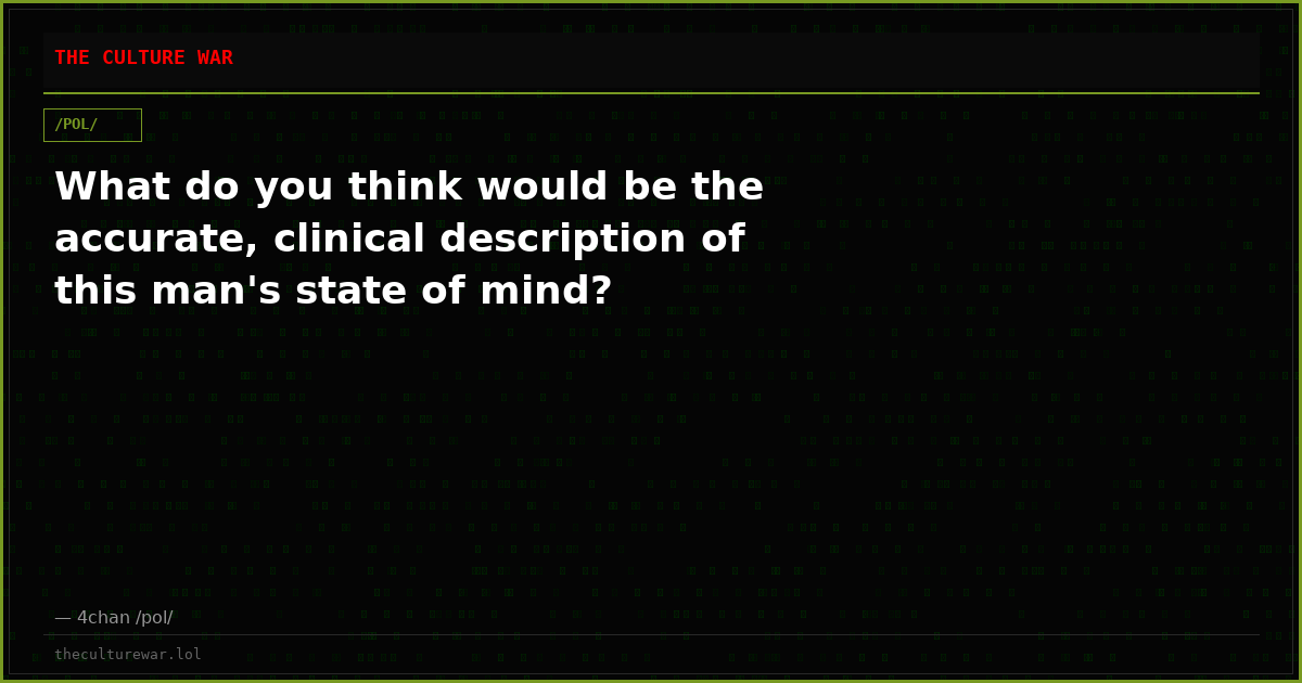 What do you think would be the accurate, clinical description of this man's state of mind?