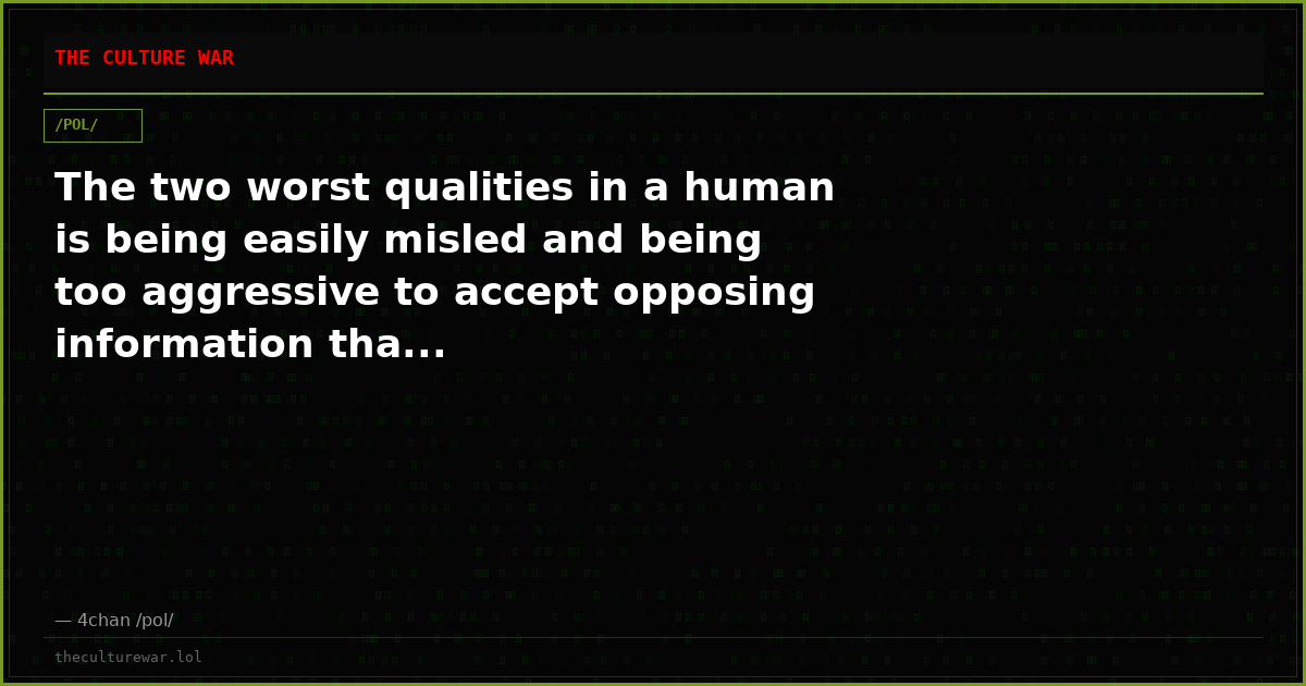 The two worst qualities in a human is being easily misled and being too aggressive to accept opposing information tha...