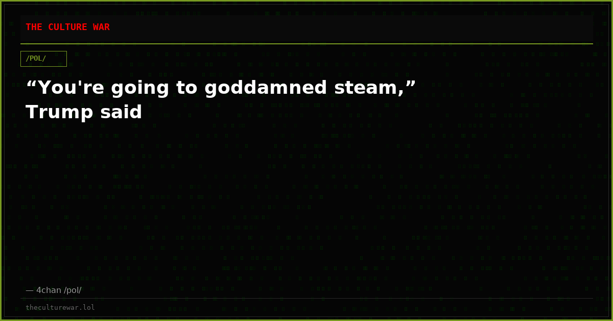 “You're going to goddamned steam,” Trump said
