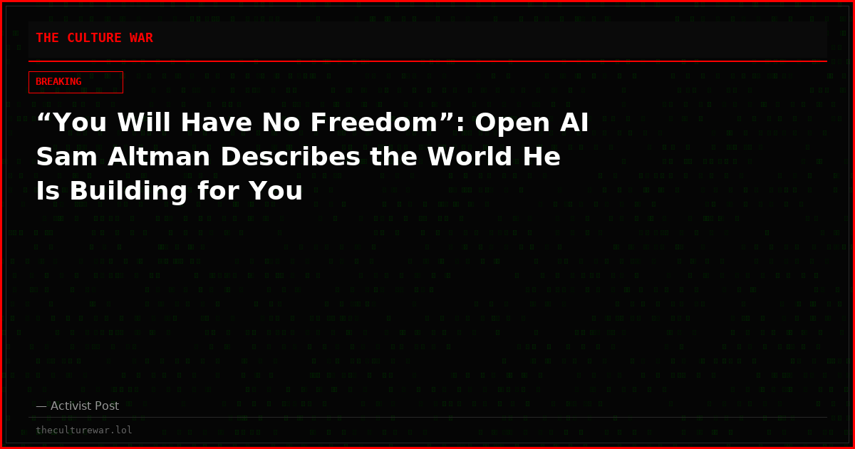 “You Will Have No Freedom”: Open AI Sam Altman Describes the World He Is Building for You