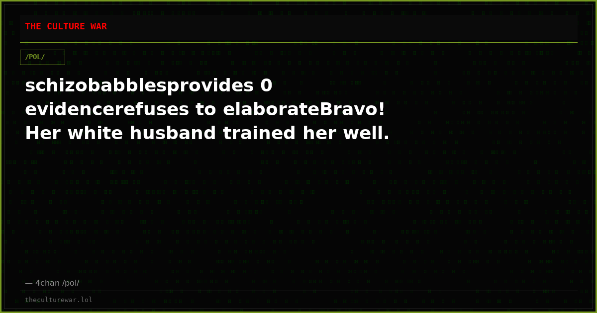 schizobabblesprovides 0 evidencerefuses to elaborateBravo! Her white husband trained her well.